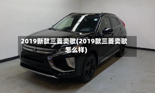2019新款三菱奕歌(2019款三菱奕歌怎么样)