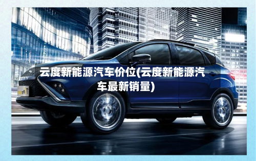 云度新能源汽车价位(云度新能源汽车最新销量)