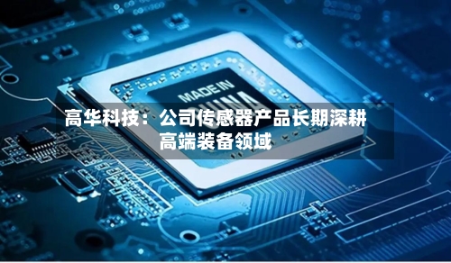高华科技：公司传感器产品长期深耕高端装备领域